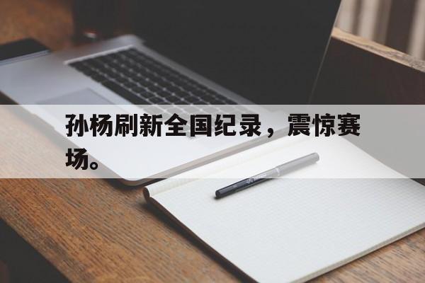 星空体育app-孙杨刷新全国纪录，震惊赛场。