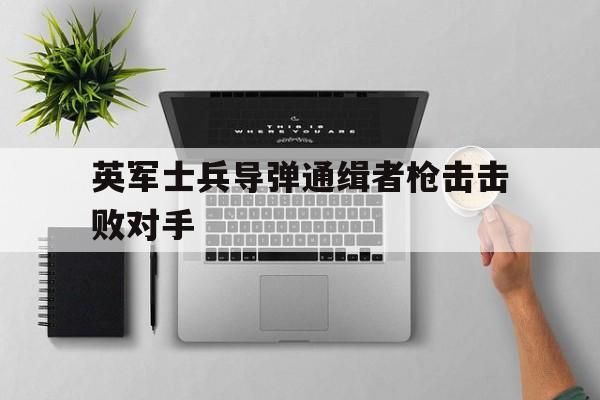 星空体育app官方网站-英军士兵导弹通缉者枪击击败对手