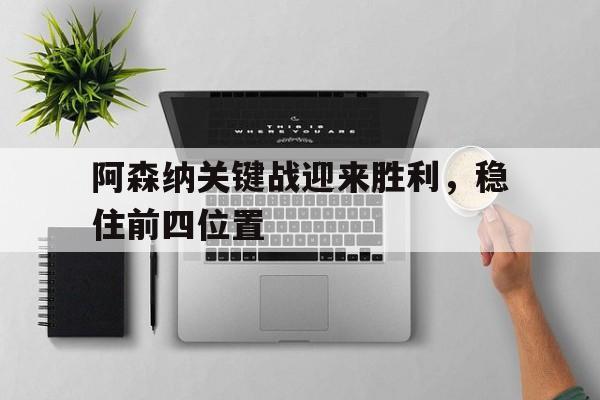 星空体育app官方下载-阿森纳关键战迎来胜利，稳住前四位置