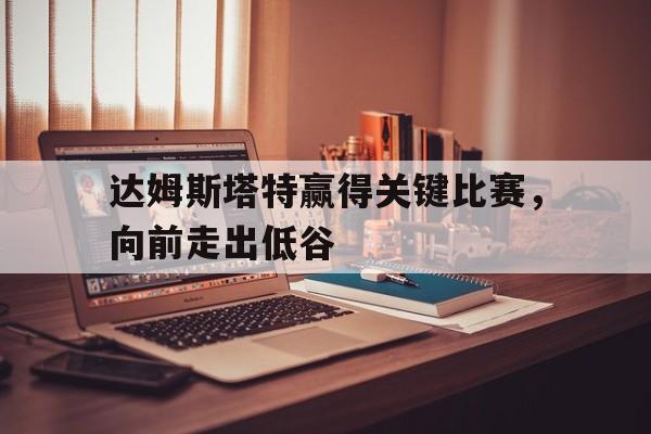 星空体育app下载-达姆斯塔特赢得关键比赛，向前走出低谷