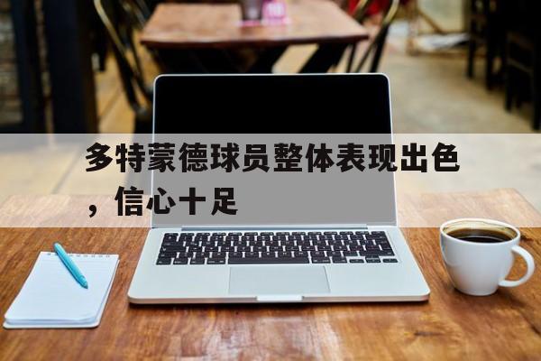 星空体育app官方网站-多特蒙德球员整体表现出色，信心十足
