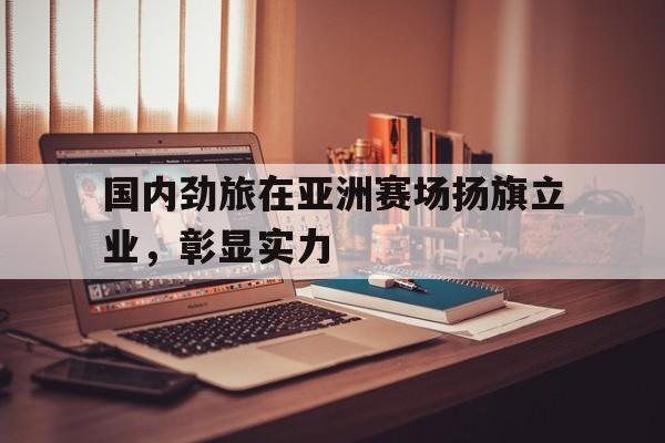 星空体育app下载-国内劲旅在亚洲赛场扬旗立业，彰显实力
