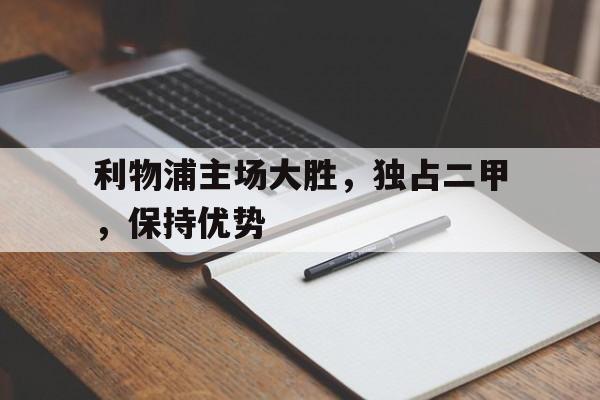 星空体育app官方网站-利物浦主场大胜，独占二甲，保持优势