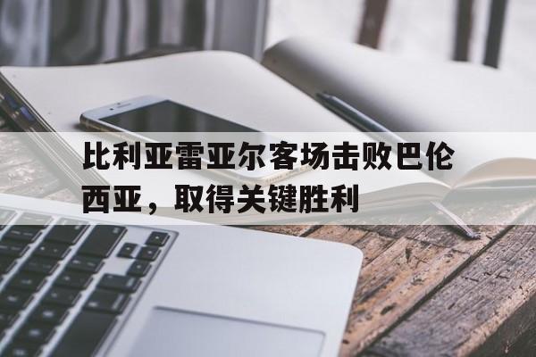 比利亚雷亚尔客场击败巴伦西亚，取得关键胜利